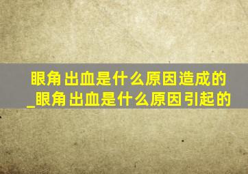 眼角出血是什么原因造成的_眼角出血是什么原因引起的