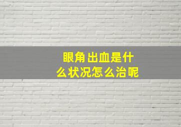 眼角出血是什么状况怎么治呢