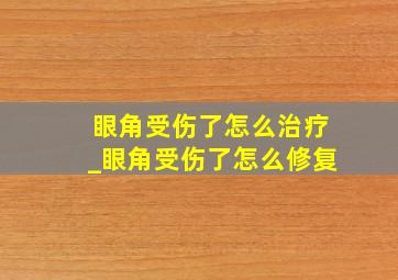 眼角受伤了怎么治疗_眼角受伤了怎么修复