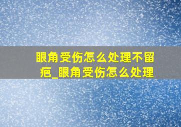 眼角受伤怎么处理不留疤_眼角受伤怎么处理