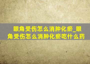 眼角受伤怎么消肿化瘀_眼角受伤怎么消肿化瘀吃什么药