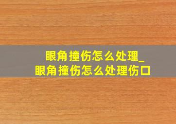 眼角撞伤怎么处理_眼角撞伤怎么处理伤口