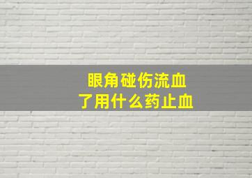 眼角碰伤流血了用什么药止血