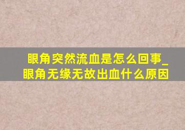 眼角突然流血是怎么回事_眼角无缘无故出血什么原因