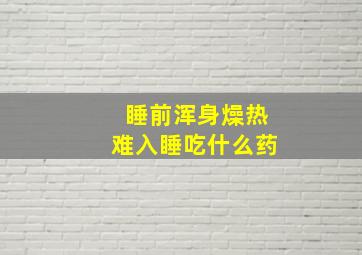 睡前浑身燥热难入睡吃什么药