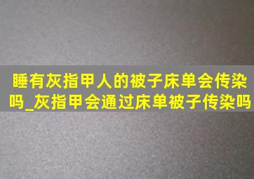 睡有灰指甲人的被子床单会传染吗_灰指甲会通过床单被子传染吗