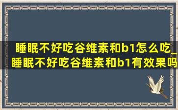 睡眠不好吃谷维素和b1怎么吃_睡眠不好吃谷维素和b1有效果吗