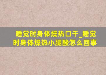 睡觉时身体燥热口干_睡觉时身体燥热小腿酸怎么回事