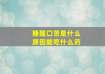 睡醒口苦是什么原因能吃什么药