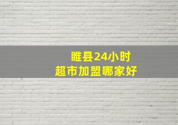 睢县24小时超市加盟哪家好