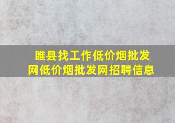 睢县找工作(低价烟批发网)(低价烟批发网)招聘信息