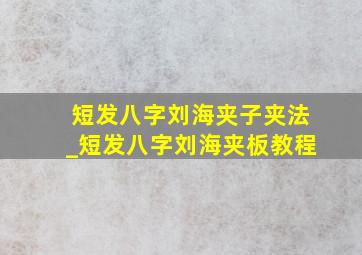 短发八字刘海夹子夹法_短发八字刘海夹板教程