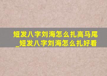 短发八字刘海怎么扎高马尾_短发八字刘海怎么扎好看