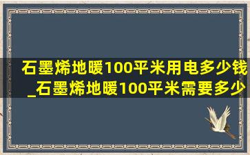 石墨烯地暖100平米用电多少钱_石墨烯地暖100平米需要多少钱