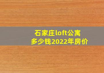 石家庄loft公寓多少钱2022年房价