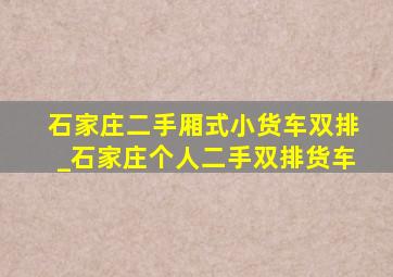 石家庄二手厢式小货车双排_石家庄个人二手双排货车