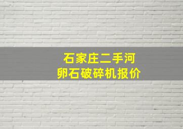 石家庄二手河卵石破碎机报价