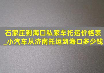 石家庄到海口私家车托运价格表_小汽车从济南托运到海口多少钱