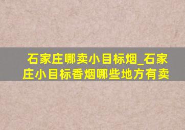 石家庄哪卖小目标烟_石家庄小目标香烟哪些地方有卖