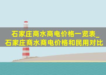 石家庄商水商电价格一览表_石家庄商水商电价格和民用对比