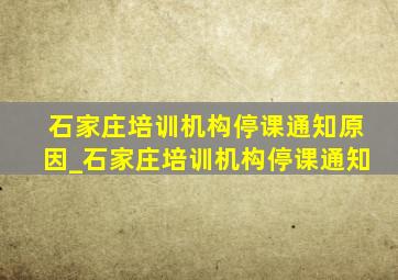 石家庄培训机构停课通知原因_石家庄培训机构停课通知