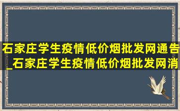 石家庄学生疫情(低价烟批发网)通告_石家庄学生疫情(低价烟批发网)消息