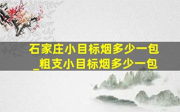 石家庄小目标烟多少一包_粗支小目标烟多少一包