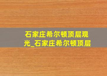 石家庄希尔顿顶层观光_石家庄希尔顿顶层