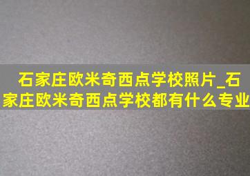 石家庄欧米奇西点学校照片_石家庄欧米奇西点学校都有什么专业