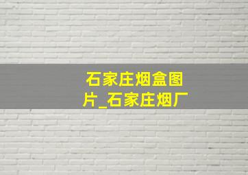 石家庄烟盒图片_石家庄烟厂