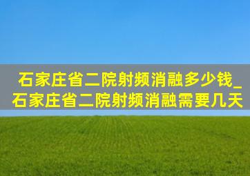 石家庄省二院射频消融多少钱_石家庄省二院射频消融需要几天