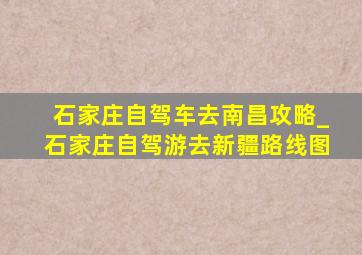 石家庄自驾车去南昌攻略_石家庄自驾游去新疆路线图