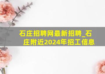 石庄招聘网最新招聘_石庄附近2024年招工信息