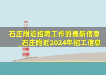 石庄附近招聘工作的最新信息_石庄附近2024年招工信息