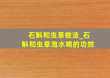 石斛和虫草做法_石斛和虫草泡水喝的功效