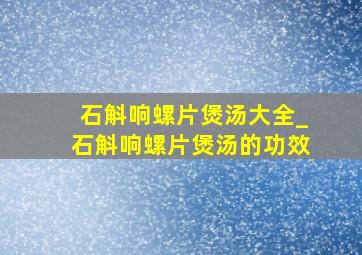 石斛响螺片煲汤大全_石斛响螺片煲汤的功效