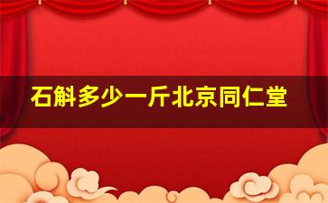 石斛多少一斤北京同仁堂