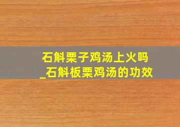 石斛栗子鸡汤上火吗_石斛板栗鸡汤的功效