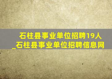 石柱县事业单位招聘19人_石柱县事业单位招聘信息网