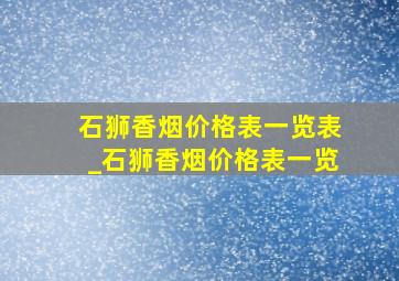 石狮香烟价格表一览表_石狮香烟价格表一览