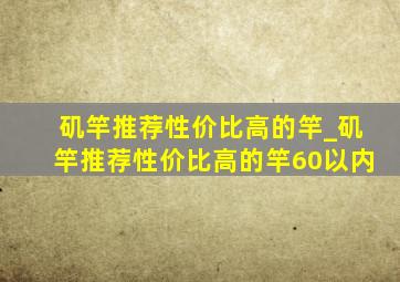 矶竿推荐性价比高的竿_矶竿推荐性价比高的竿60以内