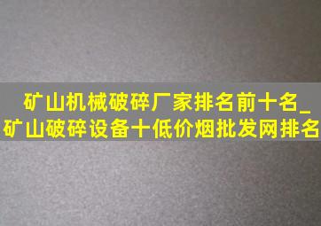 矿山机械破碎厂家排名前十名_矿山破碎设备十(低价烟批发网)排名