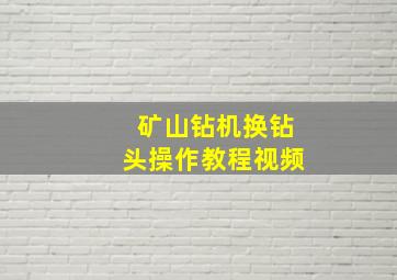 矿山钻机换钻头操作教程视频