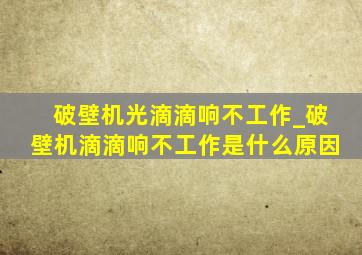 破壁机光滴滴响不工作_破壁机滴滴响不工作是什么原因