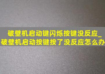 破壁机启动键闪烁按键没反应_破壁机启动按键按了没反应怎么办