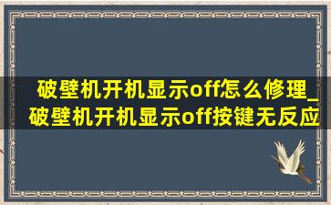 破壁机开机显示off怎么修理_破壁机开机显示off按键无反应