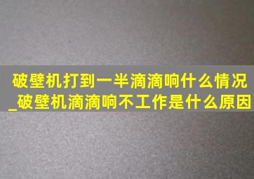 破壁机打到一半滴滴响什么情况_破壁机滴滴响不工作是什么原因