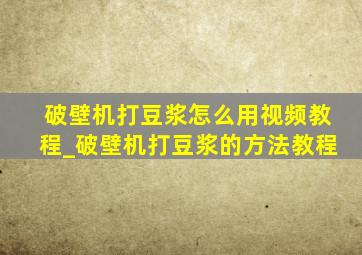 破壁机打豆浆怎么用视频教程_破壁机打豆浆的方法教程