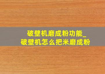 破壁机磨成粉功能_破壁机怎么把米磨成粉