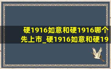 硬1916如意和硬1916哪个先上市_硬1916如意和硬1916区别